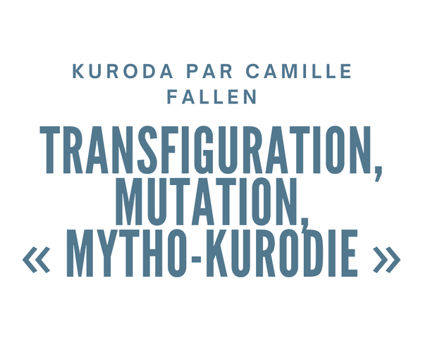 Aki Kuroda par Camille Fallen- Transfiguration, mutation, « mytho-kurodie »